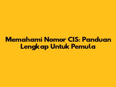 Memahami Nomor CIS: Panduan Lengkap Untuk Pemula
