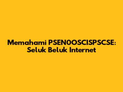 Memahami PSEN0OSCISPSCSE: Seluk Beluk Internet