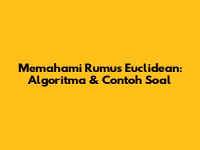 Memahami Rumus Euclidean: Algoritma & Contoh Soal