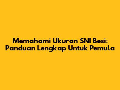 Memahami Ukuran SNI Besi: Panduan Lengkap Untuk Pemula