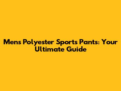 Men's Polyester Sports Pants: Your Ultimate Guide