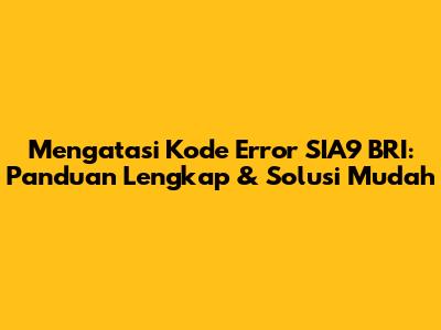 Mengatasi Kode Error SIA9 BRI: Panduan Lengkap & Solusi Mudah