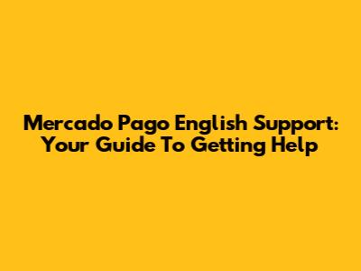 Mercado Pago English Support: Your Guide To Getting Help