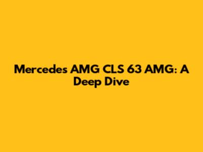 Mercedes AMG CLS 63 AMG: A Deep Dive