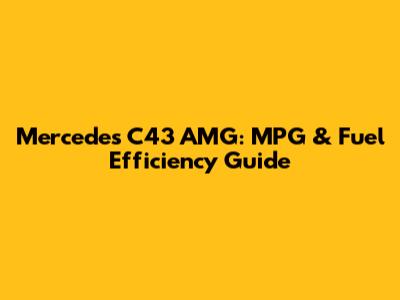 Mercedes C43 AMG: MPG & Fuel Efficiency Guide
