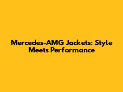 Mercedes-AMG Jackets: Style Meets Performance