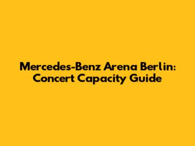 Mercedes-Benz Arena Berlin: Concert Capacity Guide
