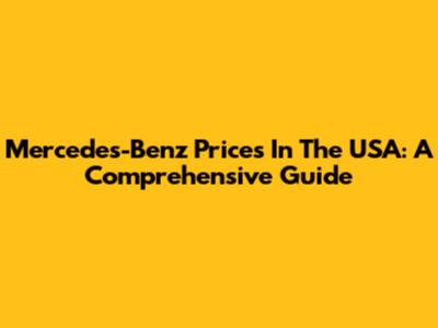 Mercedes-Benz Prices In The USA: A Comprehensive Guide
