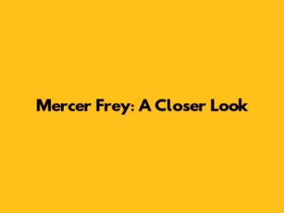Mercer Frey: A Closer Look