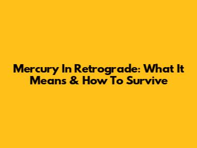Mercury In Retrograde: What It Means & How To Survive