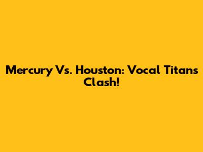 Mercury Vs. Houston: Vocal Titans Clash!