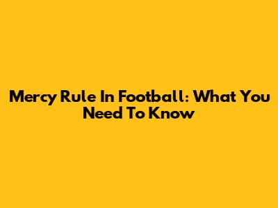 Mercy Rule In Football: What You Need To Know