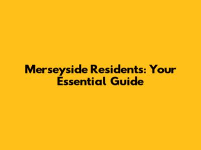 Merseyside Residents: Your Essential Guide