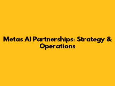 Meta's AI Partnerships: Strategy & Operations