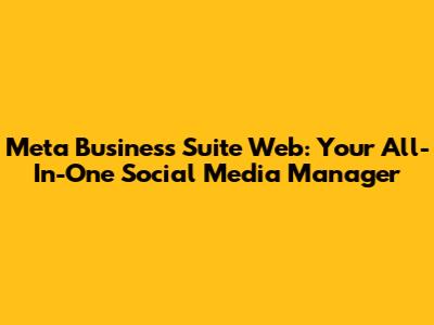 Meta Business Suite Web: Your All-In-One Social Media Manager