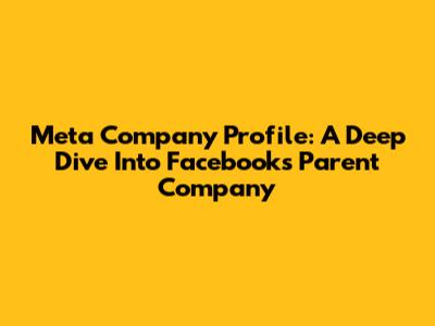 Meta Company Profile: A Deep Dive Into Facebook's Parent Company