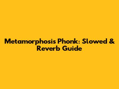 Metamorphosis Phonk: Slowed & Reverb Guide
