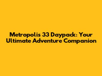 Metropolis 33 Daypack: Your Ultimate Adventure Companion