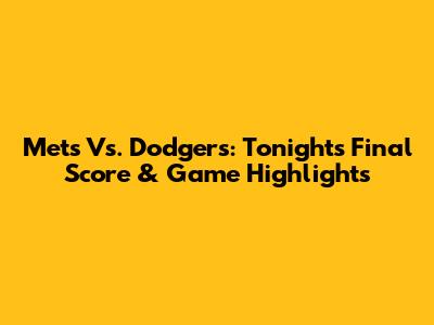 Mets Vs. Dodgers: Tonight's Final Score & Game Highlights