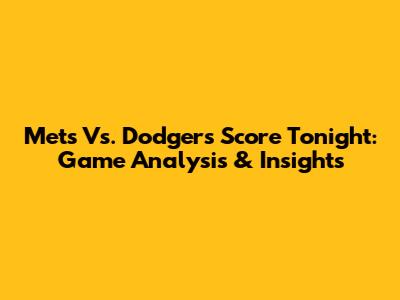 Mets Vs. Dodgers Score Tonight: Game Analysis & Insights