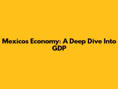 Mexico's Economy: A Deep Dive Into GDP