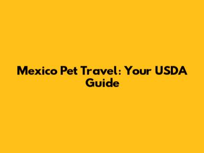 Mexico Pet Travel: Your USDA Guide