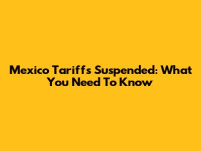 Mexico Tariffs Suspended: What You Need To Know