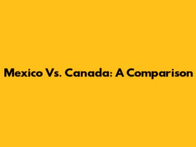 Mexico Vs. Canada: A Comparison