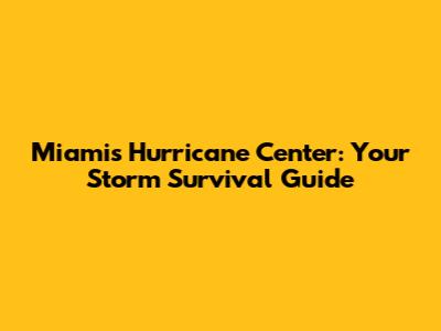 Miami's Hurricane Center: Your Storm Survival Guide