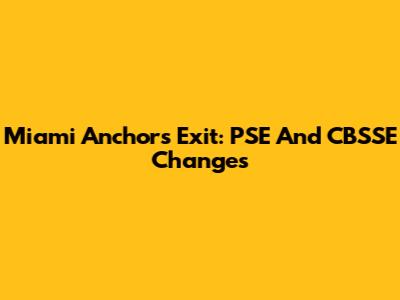 Miami Anchors Exit: PSE And CBSSE Changes