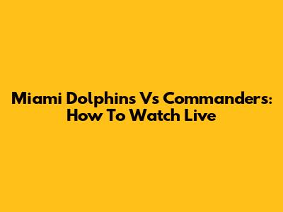 Miami Dolphins Vs Commanders: How To Watch Live