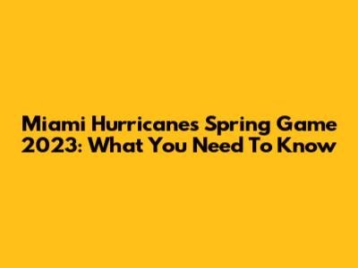 Miami Hurricanes Spring Game 2023: What You Need To Know