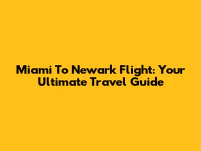 Miami To Newark Flight: Your Ultimate Travel Guide