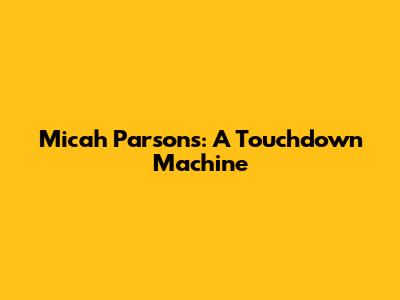 Micah Parsons: A Touchdown Machine