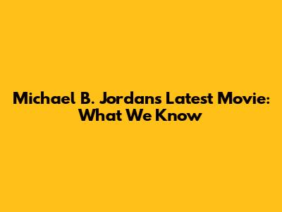 Michael B. Jordan's Latest Movie: What We Know
