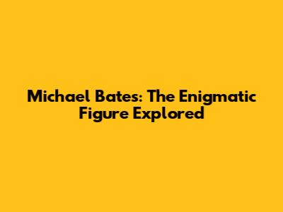Michael Bates: The Enigmatic Figure Explored