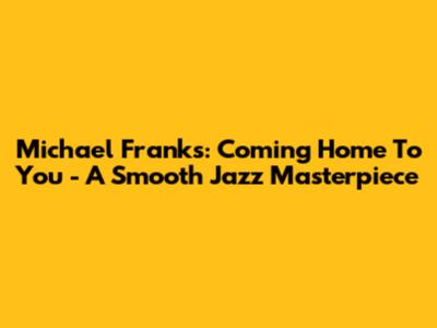Michael Franks: Coming Home To You - A Smooth Jazz Masterpiece