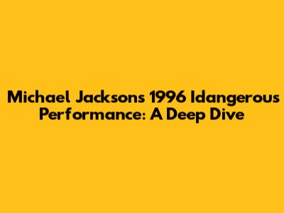 Michael Jackson's 1996 Idangerous Performance: A Deep Dive