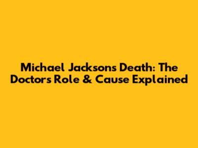 Michael Jackson's Death: The Doctor's Role & Cause Explained