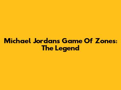 Michael Jordan's Game Of Zones: The Legend