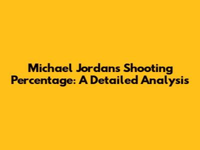 Michael Jordan's Shooting Percentage: A Detailed Analysis