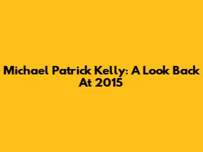 Michael Patrick Kelly: A Look Back At 2015