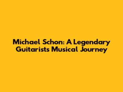 Michael Schon: A Legendary Guitarist's Musical Journey