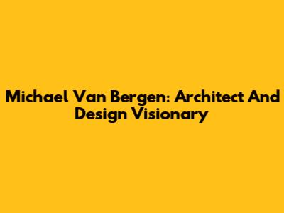 Michael Van Bergen: Architect And Design Visionary