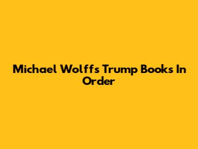 Michael Wolff's Trump Books In Order