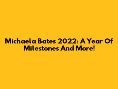 Michaela Bates' 2022: A Year Of Milestones And More!