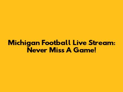 Michigan Football Live Stream: Never Miss A Game!