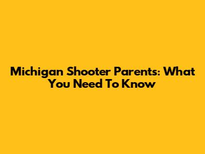 Michigan Shooter Parents: What You Need To Know