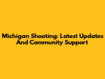 Michigan Shooting: Latest Updates And Community Support