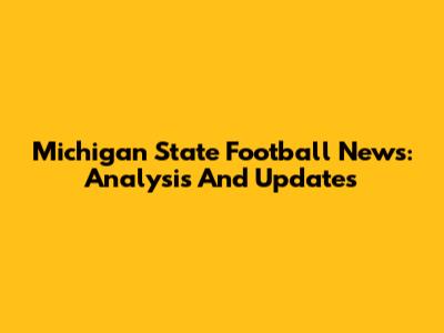 Michigan State Football News: Analysis And Updates